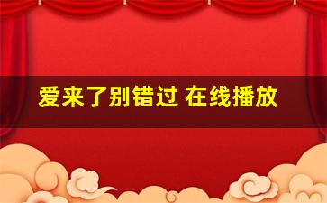 爱来了别错过 在线播放